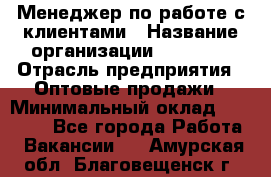 Менеджер по работе с клиентами › Название организации ­ Ulmart › Отрасль предприятия ­ Оптовые продажи › Минимальный оклад ­ 40 000 - Все города Работа » Вакансии   . Амурская обл.,Благовещенск г.